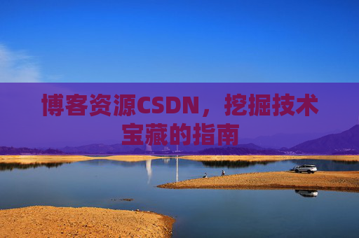 博客资源CSDN，挖掘技术宝藏的指南